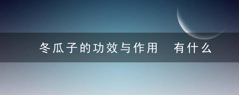 冬瓜子的功效与作用 有什么药用价值呢